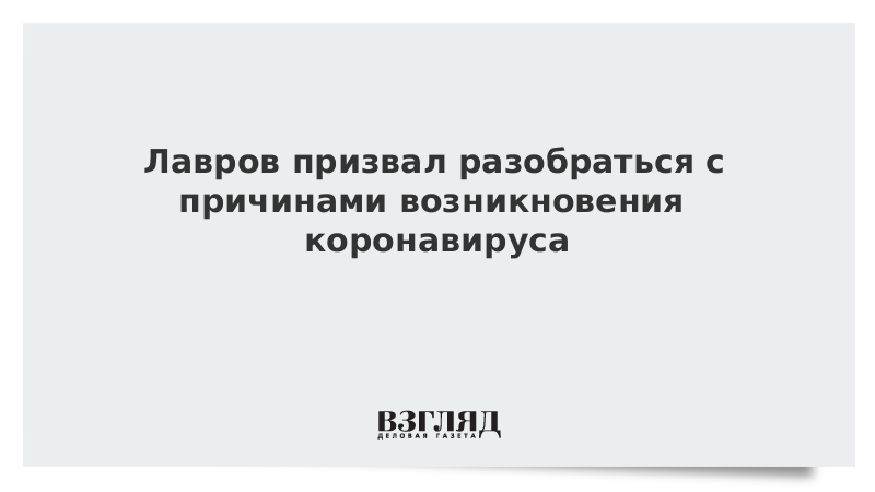 Лавров призвал разобраться с причинами возникновения коронавируса