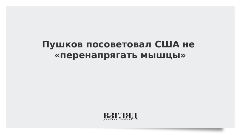 Пушков посоветовал США не «перенапрягать мышцы»