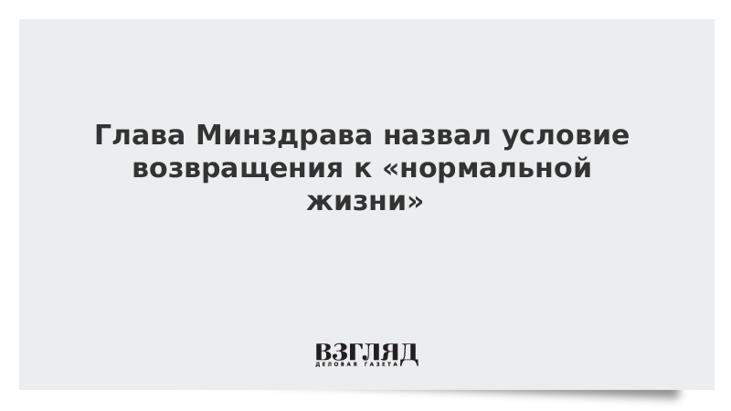 Глава Минздрава назвал условие возвращения к «нормальной жизни»