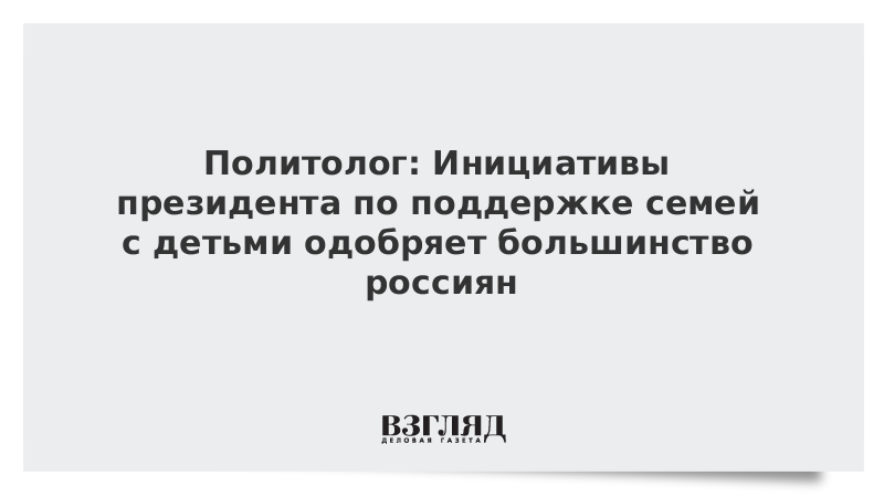 Политолог: Инициативы президента по поддержке семей с детьми одобряет большинство россиян