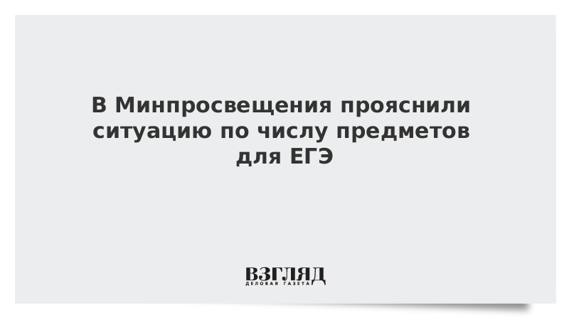 В Минпросвещения прояснили ситуацию по числу предметов для ЕГЭ