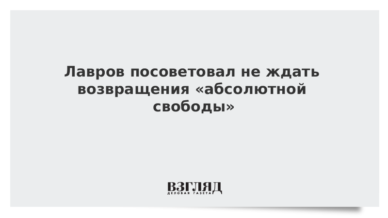 Лавров посоветовал не ждать возвращения «абсолютной свободы»