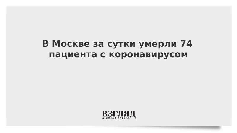 В Москве за сутки умерли 74 пациента с коронавирусом