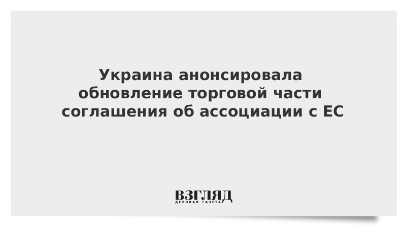 Украина анонсировала обновление торговой части соглашения об ассоциации с ЕС