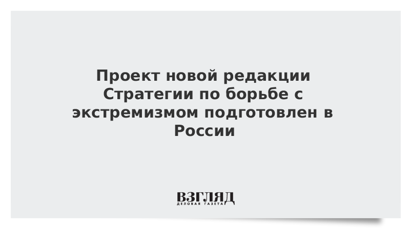 Проект новой редакции Стратегии по борьбе с экстремизмом подготовлен в России