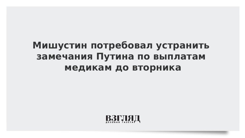 Мишустин потребовал устранить замечания Путина по выплатам медикам до вторника