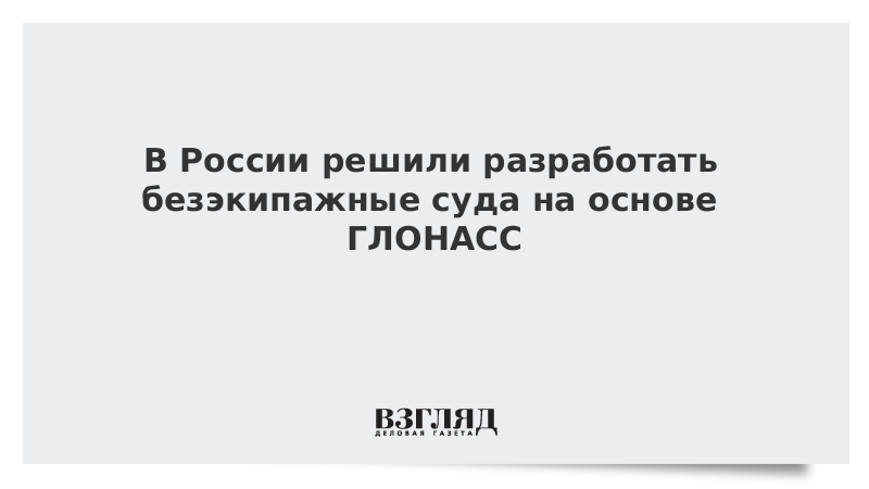 В России решили разработать безэкипажные суда на основе ГЛОНАСС