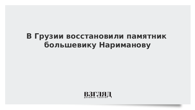 В Грузии восстановили памятник большевику Нариманову