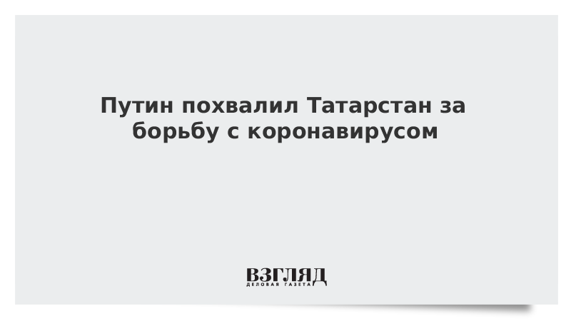 Путин похвалил Татарстан за борьбу с коронавирусом