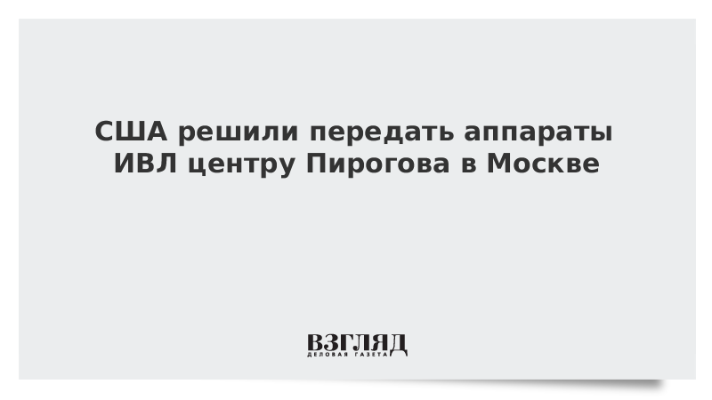 США решили передать аппараты ИВЛ центру Пирогова в Москве