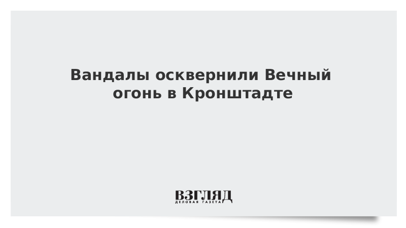 Вандалы осквернили Вечный огонь в Кронштадте