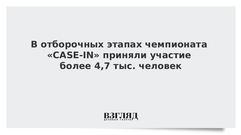 В отборочных этапах чемпионата «CASE-IN» приняли участие более 4,7 тыс. человек