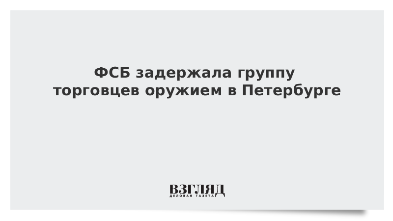 ФСБ задержала группу торговцев оружием в Петербурге