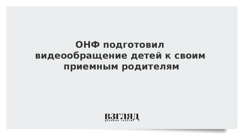 ОНФ подготовил видеообращение детей к своим приемным родителям