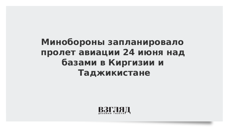 Минобороны запланировало пролет авиации 24 июня над базами в Киргизии и Таджикистане