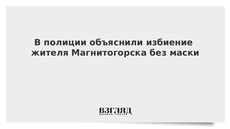 В полиции объяснили избиение жителя Магнитогорска без маски