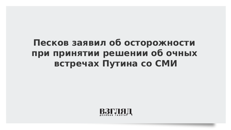 Песков заявил об осторожности при принятии решении об очных встречах Путина со СМИ