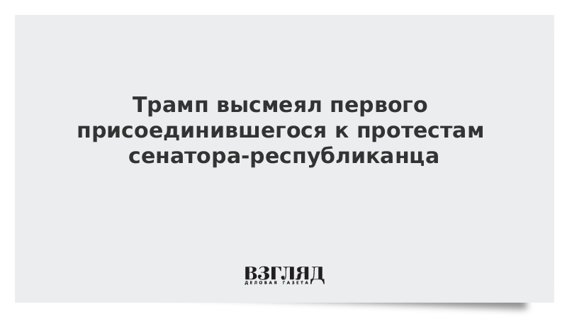 Трамп высмеял первого присоединившегося к протестам сенатора-республиканца