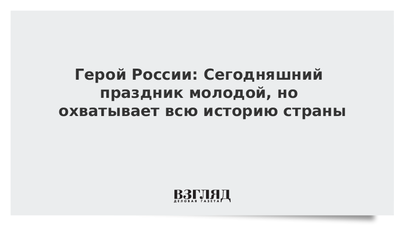 Герой России: Сегодняшний праздник молодой, но он охватывает всю историю страны