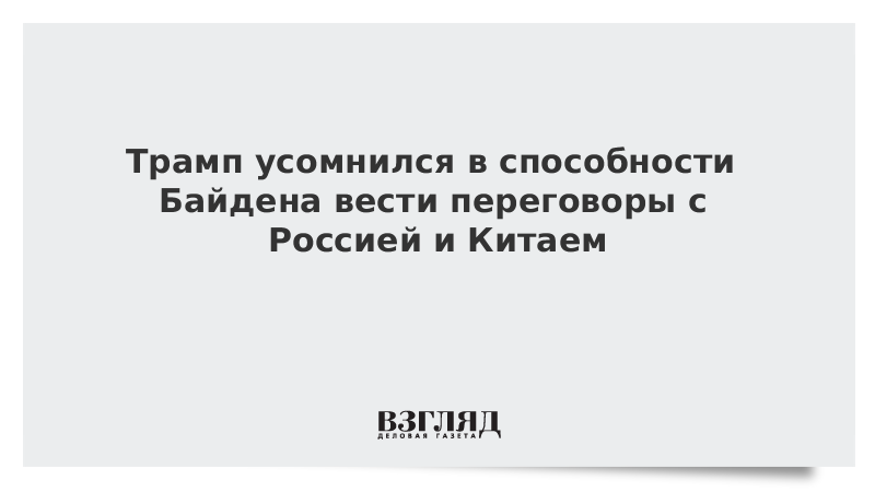 Трамп усомнился в способности Байдена вести переговоры с Россией и Китаем