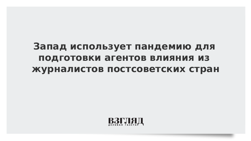 Запад использует пандемию для подготовки агентов влияния из журналистов постсоветских стран