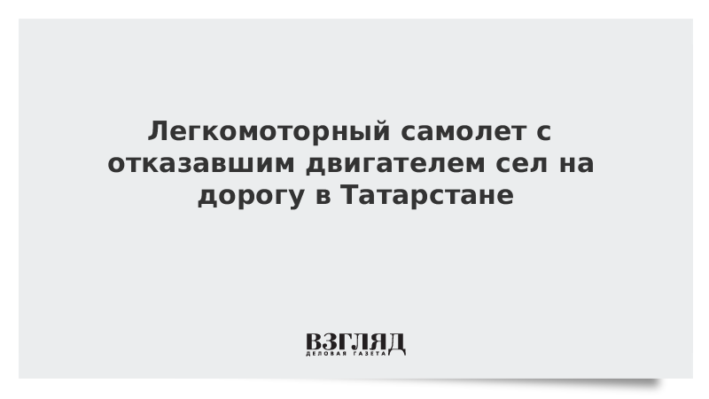 Легкомоторный самолет с отказавшим двигателем сел на дорогу в Татарстане