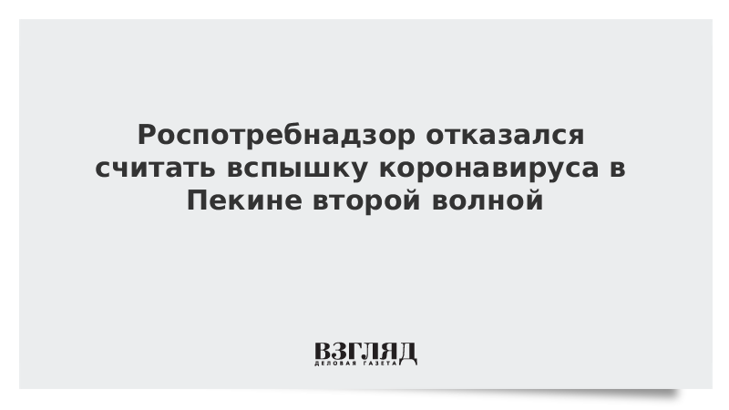 Роспотребнадзор отказался считать вспышку коронавируса в Пекине второй волной