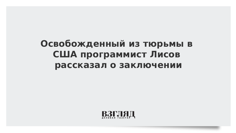 Освобожденный из тюрьмы в США программист Лисов рассказал о заключении