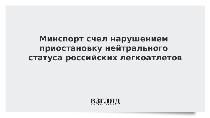 Минспорт счел нарушением приостановку нейтрального статуса российских легкоатлетов