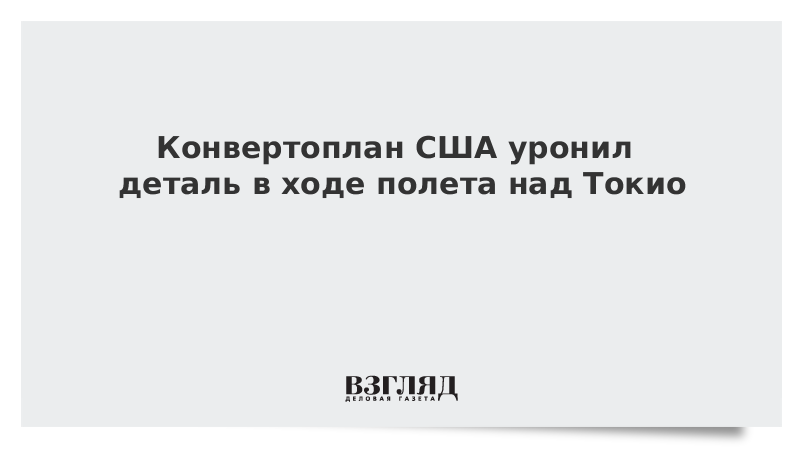 Конвертоплан США уронил деталь в ходе полета над Токио