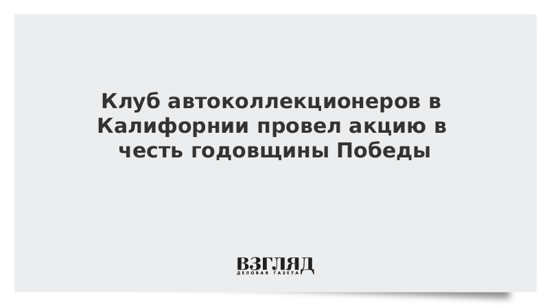 Клуб автоколлекционеров в Калифорнии провел акцию в честь годовщины Победы