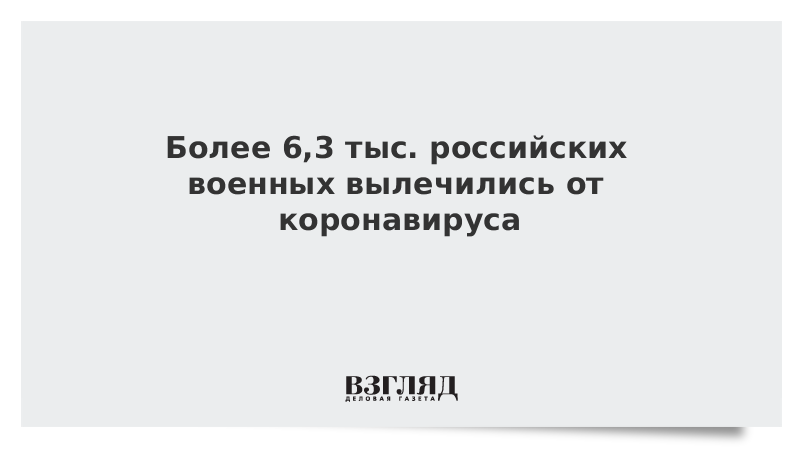 Более 6,3 тыс. российских военных вылечились от коронавируса