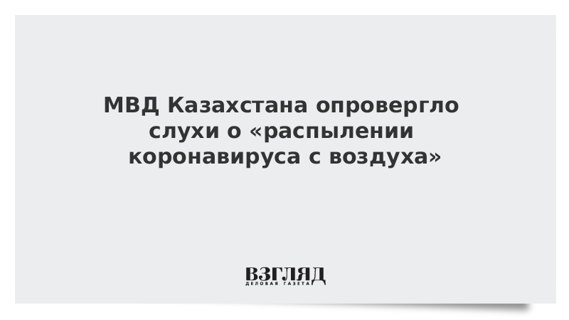 МВД Казахстана опровергло слухи о «распылении коронавируса с воздуха»