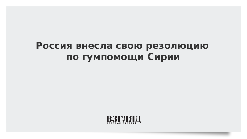 Россия внесла свою резолюцию по гумпомощи Сирии