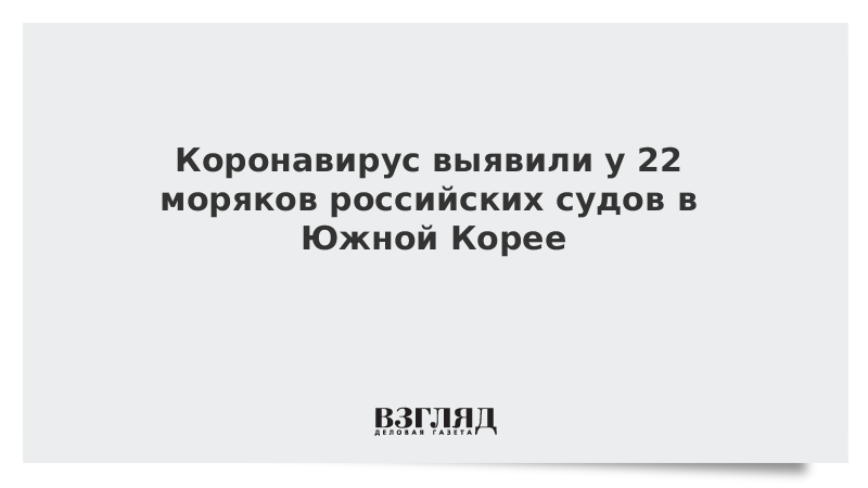 Коронавирус выявили у 22 моряков российских судов в Южной Корее