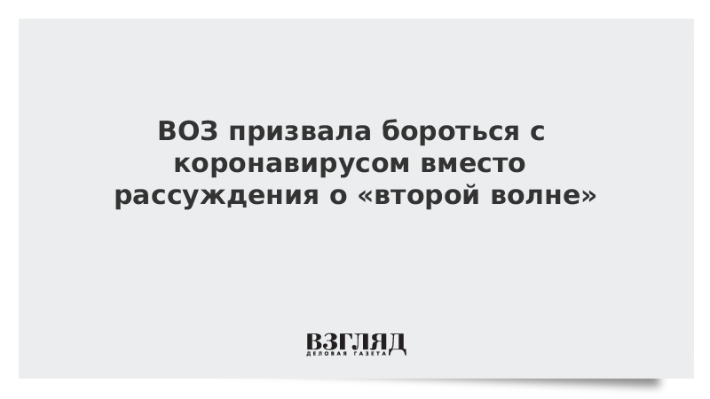 ВОЗ призвала бороться с коронавирусом вместо рассуждения о «второй волне»