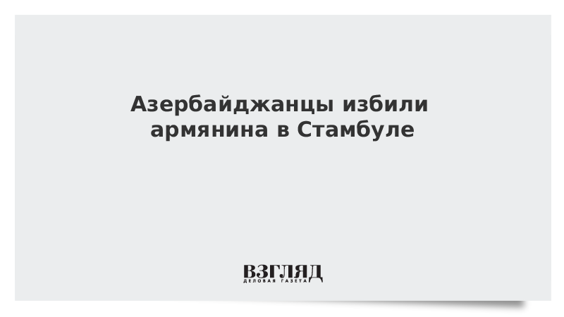 Азербайджанцы избили армянина в Стамбуле