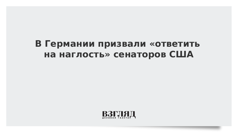 В Германии призвали «ответить на наглость» сенаторов США