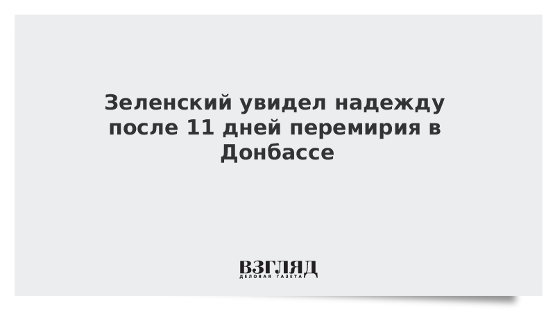 Зеленский увидел надежду после 11 дней перемирия в Донбассе