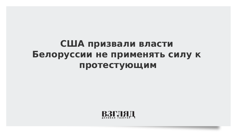 США призвали власти Белоруссии не применять силу к протестующим