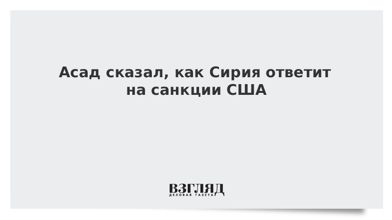 Асад сказал, как Сирия ответит на санкции США