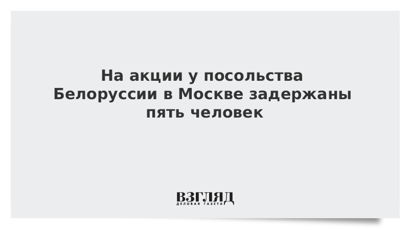 На акции у посольства Белоруссии в Москве задержаны пять человек