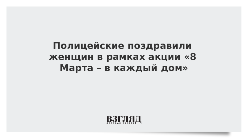 Полицейские поздравили женщин в рамках акции «8 Марта – в каждый дом»