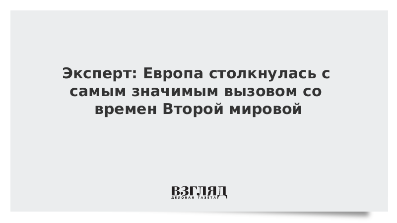 Эксперт: Европа столкнулась с самым значимым вызовом со времен Второй мировой