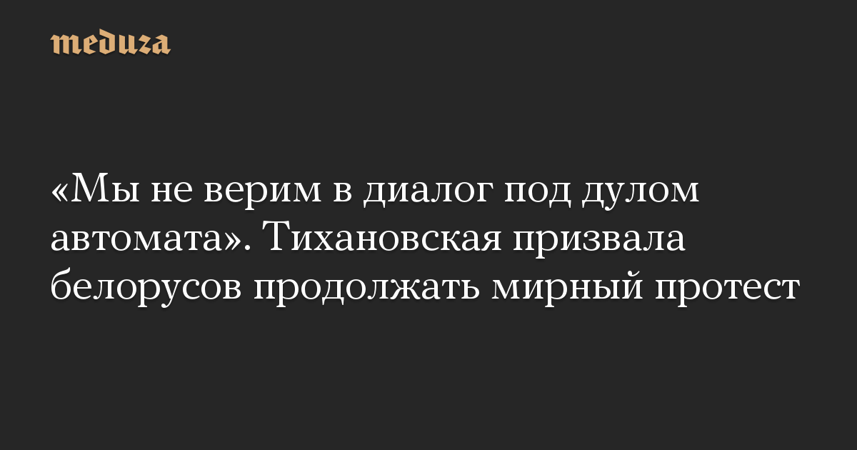 «Мы не верим в диалог под дулом автомата». Тихановская призвала белорусов продолжать мирный протест