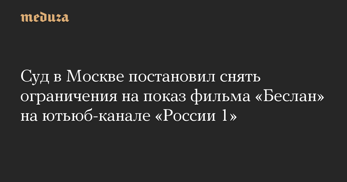 Суд в Москве постановил снять ограничения на показ фильма «Беслан» на ютьюб-канале «России 1»