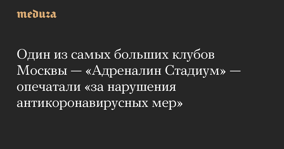 Один из самых больших клубов Москвы — «Адреналин Стадиум» — опечатали «за нарушения антикоронавирусных мер»