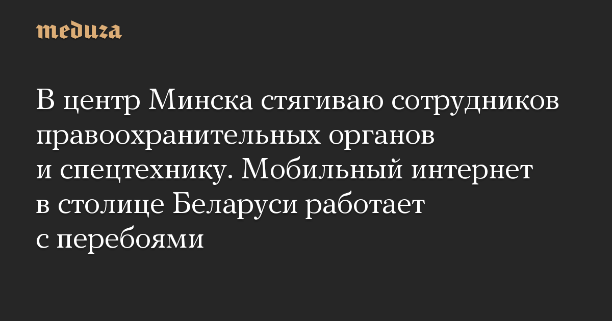 В центр Минска стягиваю сотрудников правоохранительных органов и спецтехнику. Мобильный интернет в столице Беларуси работает с перебоями