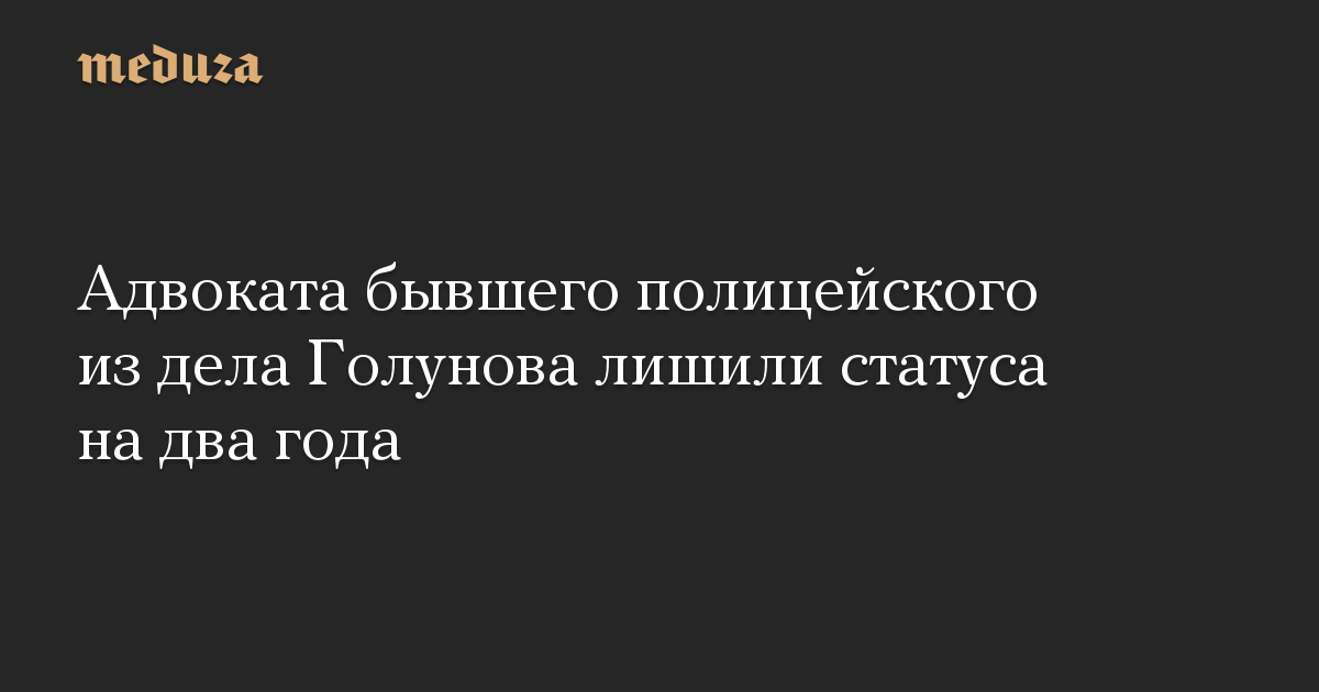 Адвоката бывшего полицейского из дела Голунова лишили статуса на два года