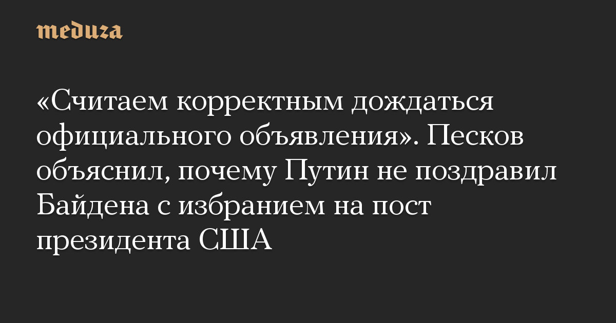 «Считаем корректным дождаться официального объявления». Песков объяснил, почему Путин не поздравил Байдена с избранием на пост президента США